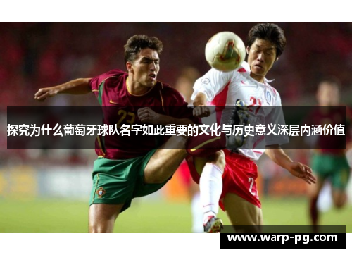 探究为什么葡萄牙球队名字如此重要的文化与历史意义深层内涵价值