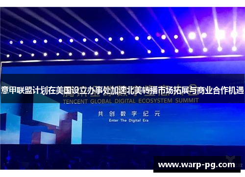 意甲联盟计划在美国设立办事处加速北美转播市场拓展与商业合作机遇
