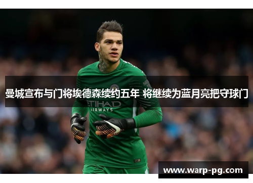 曼城宣布与门将埃德森续约五年 将继续为蓝月亮把守球门