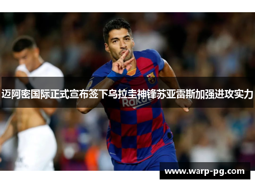 迈阿密国际正式宣布签下乌拉圭神锋苏亚雷斯加强进攻实力