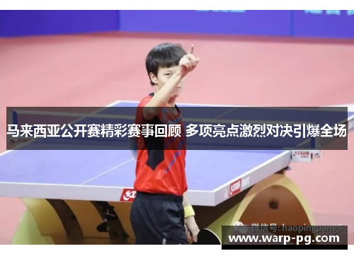马来西亚公开赛精彩赛事回顾 多项亮点激烈对决引爆全场